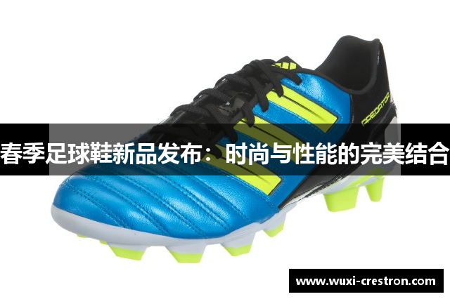 春季足球鞋新品发布：时尚与性能的完美结合