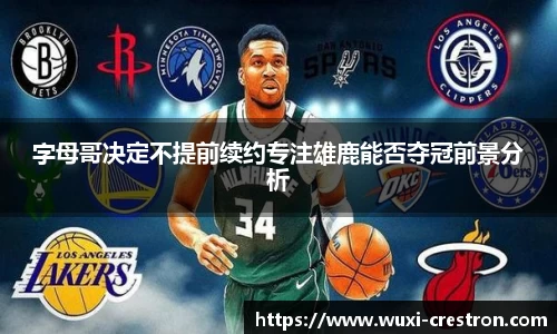 zoty中欧字母哥决定不提前续约专注雄鹿能否夺冠前景分析